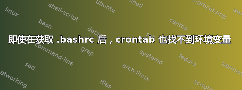 即使在获取 .bashrc 后，crontab 也找不到环境变量