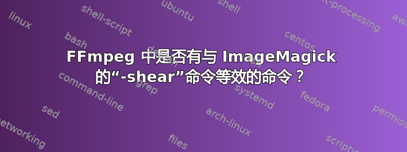 FFmpeg 中是否有与 ImageMagick 的“-shear”命令等效的命令？