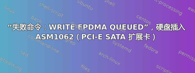 “失败命令：WRITE FPDMA QUEUED”，硬盘插入 ASM1062（PCI-E SATA 扩展卡）