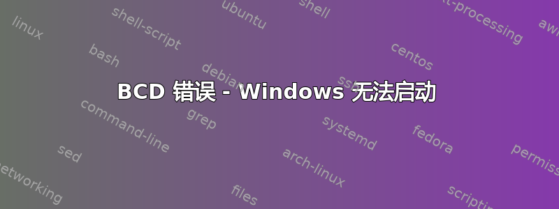 BCD 错误 - Windows 无法启动