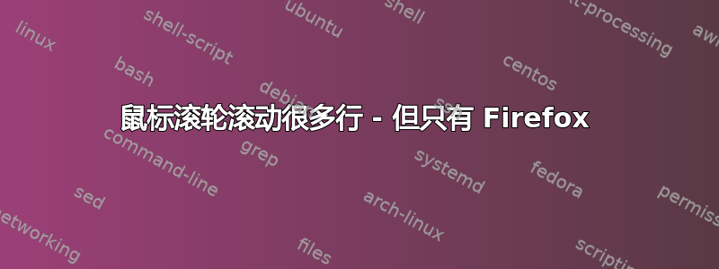 鼠标滚轮滚动很多行 - 但只有 Firefox