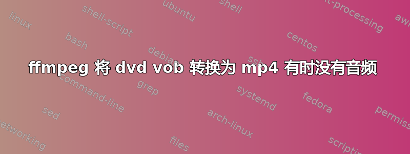 ffmpeg 将 dvd vob 转换为 mp4 有时没有音频