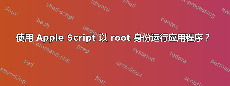 使用 Apple Script 以 root 身份运行应用程序？