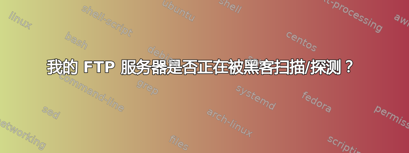 我的 FTP 服务器是否正在被黑客扫描/探测？