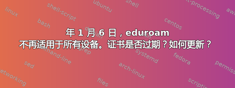 2024 年 1 月 6 日，eduroam 不再适用于所有设备。证书是否过期？如何更新？