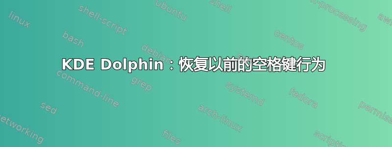 KDE Dolphin：恢复以前的空格键行为