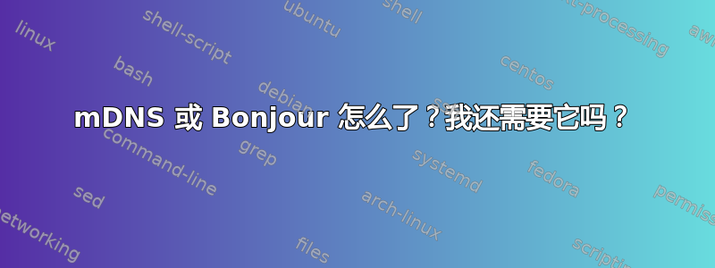 mDNS 或 Bonjour 怎么了？我还需要它吗？