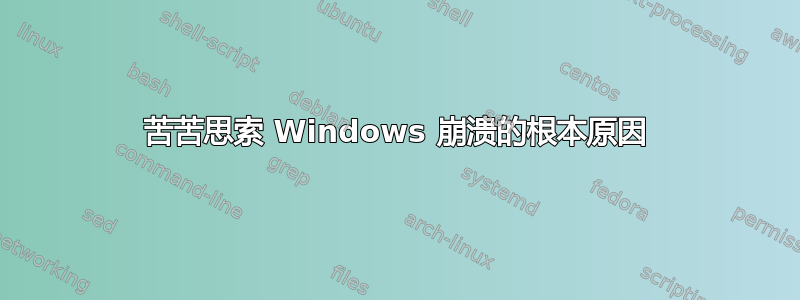 苦苦思索 Windows 崩溃的根本原因