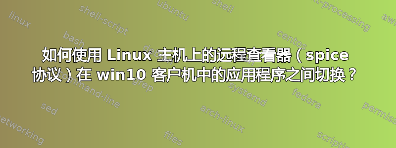 如何使用 Linux 主机上的远程查看器（spice 协议）在 win10 客户机中的应用程序之间切换？