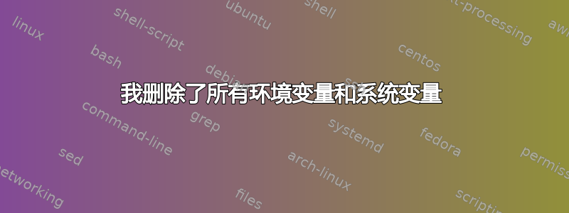 我删除了所有环境变量和系统变量