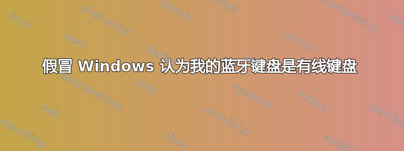 假冒 Windows 认为我的蓝牙键盘是有线键盘