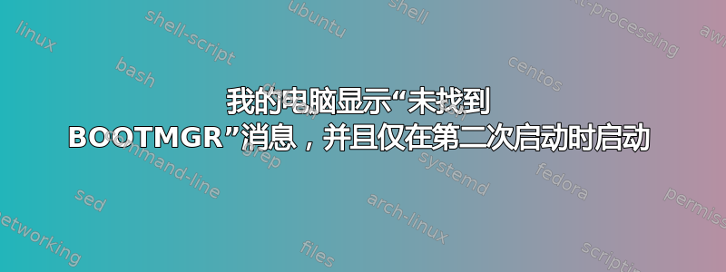 我的电脑显示“未找到 BOOTMGR”消息，并且仅在第二次启动时启动