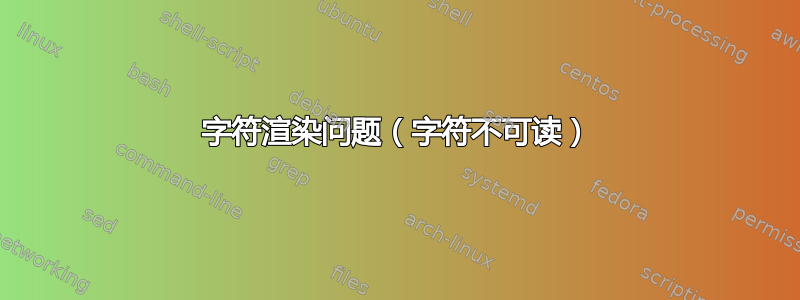 字符渲染问题（字符不可读）