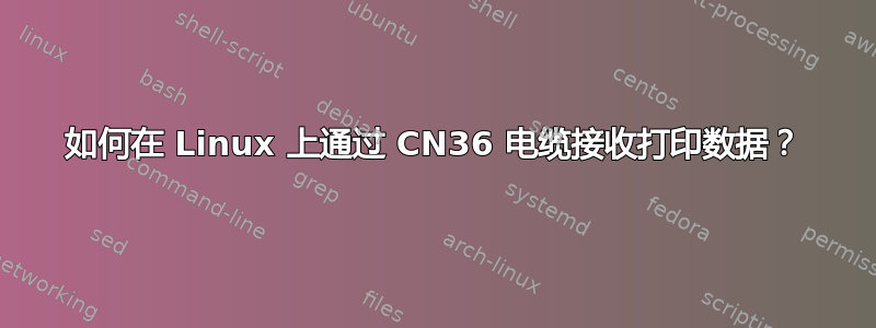 如何在 Linux 上通过 CN36 电缆接收打印数据？