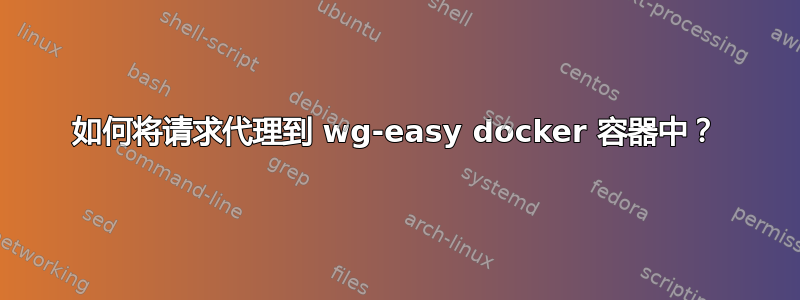 如何将请求代理到 wg-easy docker 容器中？