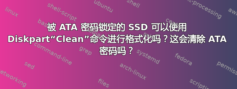 被 ATA 密码锁定的 SSD 可以使用 Diskpart“Clean”命令进行格式化吗？这会清除 ATA 密码吗？