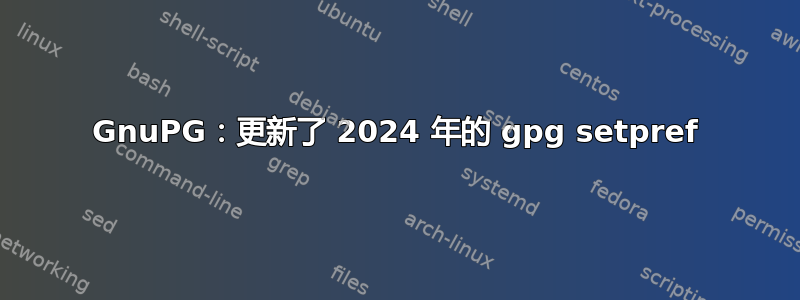 GnuPG：更新了 2024 年的 gpg setpref