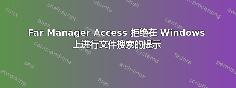 Far Manager Access 拒绝在 Windows 上进行文件搜索的提示