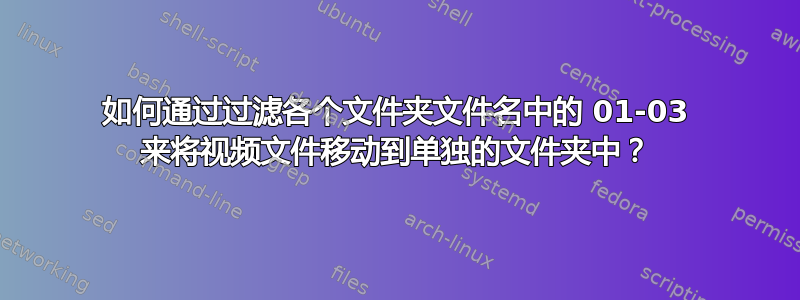 如何通过过滤各个文件夹文件名中的 01-03 来将视频文件移动到单独的文件夹中？