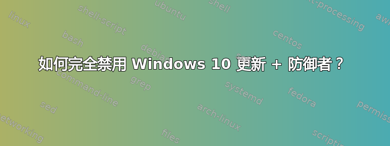 如何完全禁用 Windows 10 更新 + 防御者？