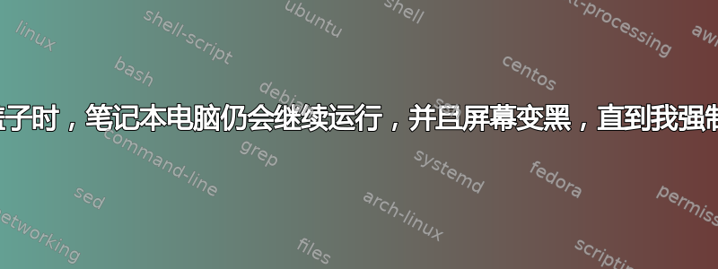 有时，当我合上盖子时，笔记本电脑仍会继续运行，并且屏幕变黑，直到我强制关闭并再次打开