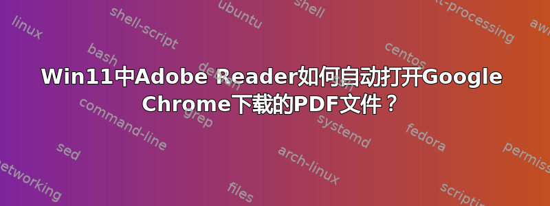 Win11中Adobe Reader如何自动打开Goog​​le Chrome下载的PDF文件？