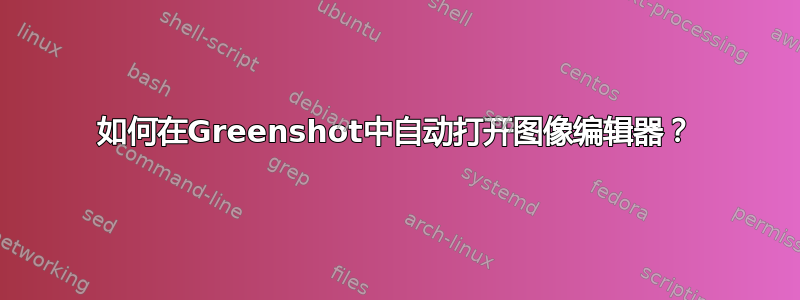 如何在Greenshot中自动打开图像编辑器？