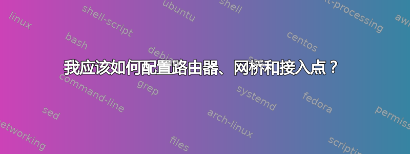 我应该如何配置路由器、网桥和接入点？