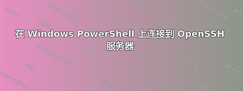 在 Windows PowerShell 上连接到 OpenSSH 服务器