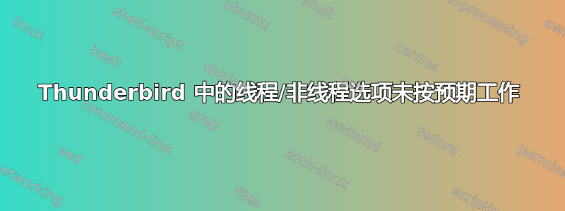 Thunderbird 中的线程/非线程选项未按预期工作