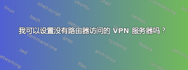 我可以设置没有路由器访问的 VPN 服务器吗？