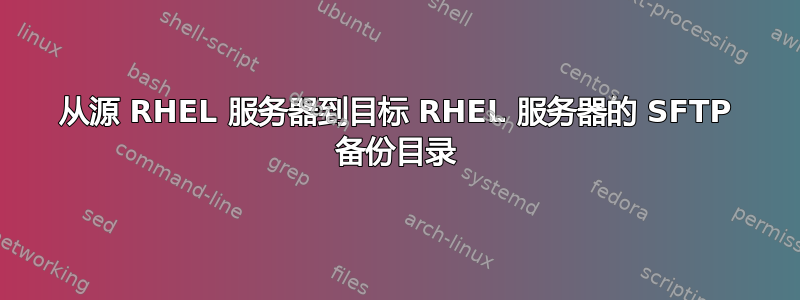 从源 RHEL 服务器到目标 RHEL 服务器的 SFTP 备份目录