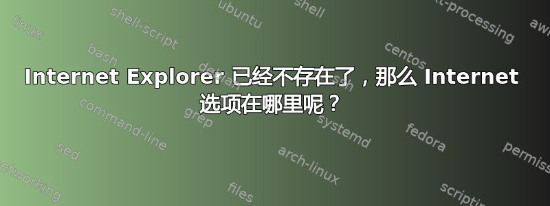 Internet Explorer 已经不存在了，那么 Internet 选项在哪里呢？