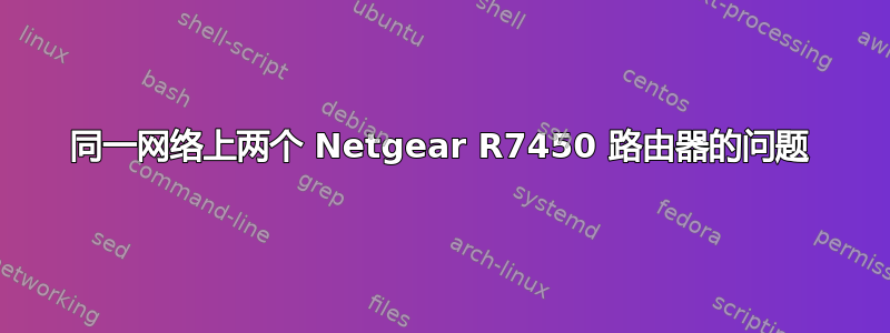 同一网络上两个 Netgear R7450 路由器的问题