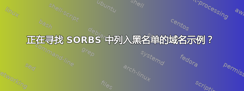 正在寻找 SORBS 中列入黑名单的域名示例？