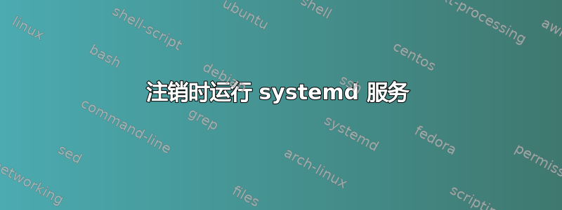 注销时运行 systemd 服务