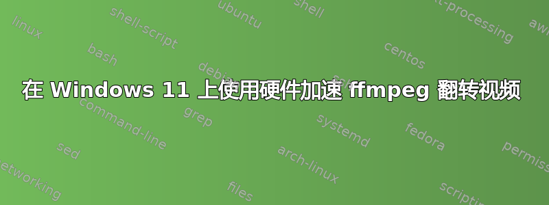 在 Windows 11 上使用硬件加速 ffmpeg 翻转视频