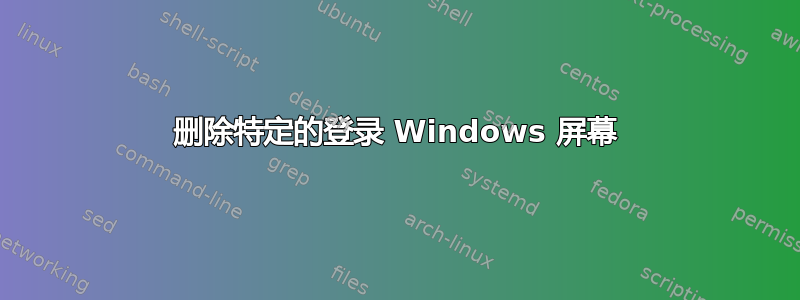 删除特定的登录 Windows 屏幕