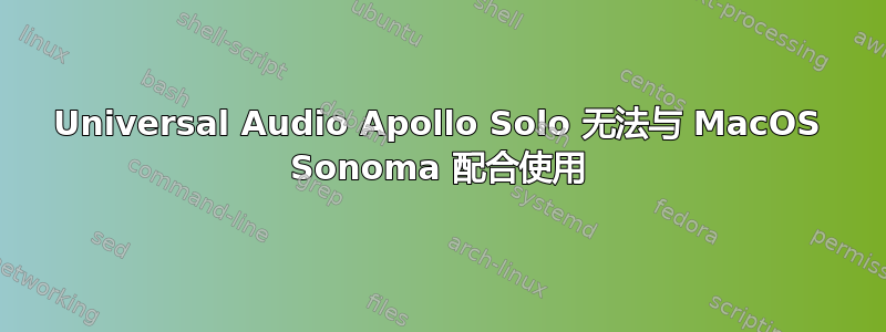 Universal Audio Apollo Solo 无法与 MacOS Sonoma 配合使用