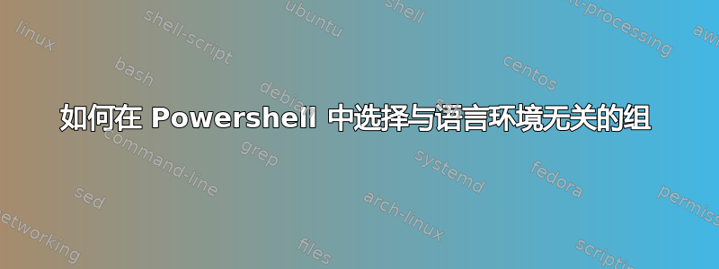 如何在 Powershell 中选择与语言环境无关的组