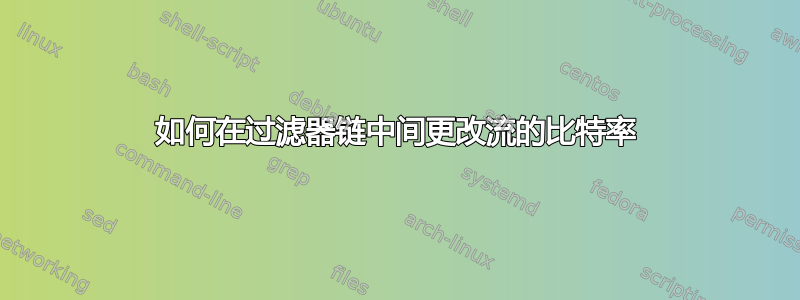 如何在过滤器链中间更改流的比特率