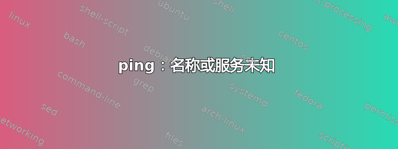 ping：名称或服务未知