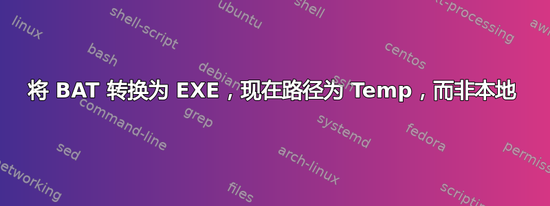 将 BAT 转换为 EXE，现在路径为 Temp，而非本地