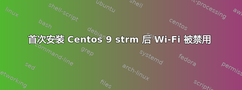 首次安装 Centos 9 strm 后 Wi-Fi 被禁用