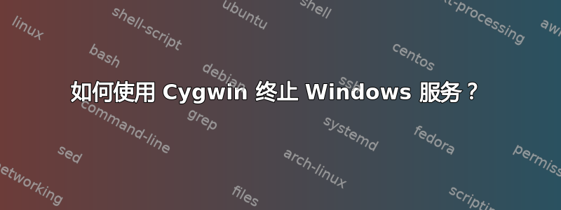 如何使用 Cygwin 终止 Windows 服务？