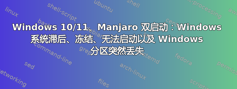 Windows 10/11、Manjaro 双启动：Windows 系统滞后、冻结、无法启动以及 Windows 分区突然丢失