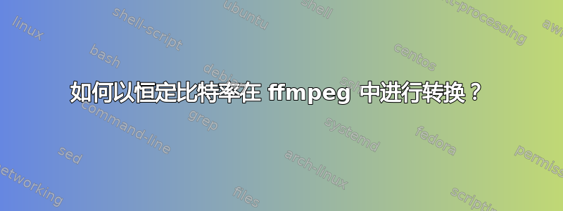 如何以恒定比特率在 ffmpeg 中进行转换？