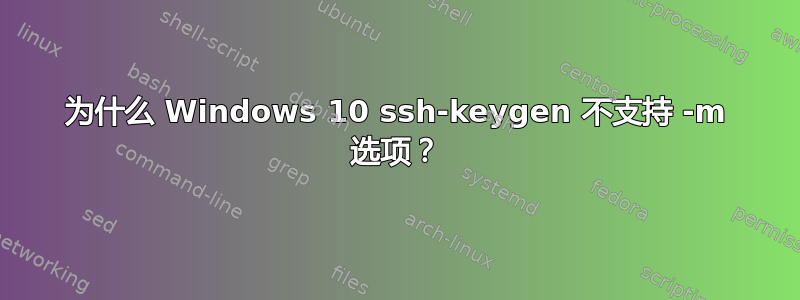 为什么 Windows 10 ssh-keygen 不支持 -m 选项？