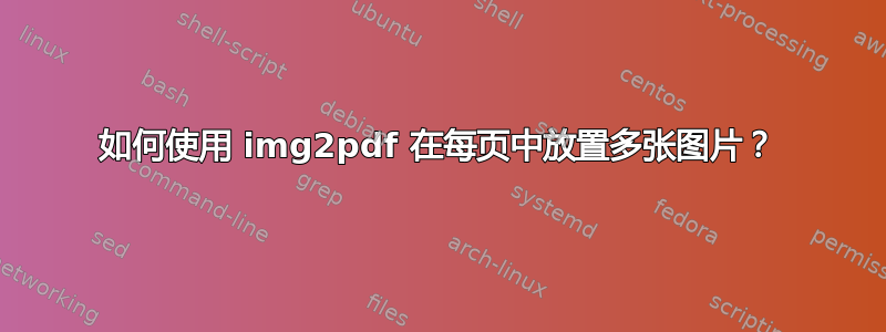 如何使用 img2pdf 在每页中放置多张图片？