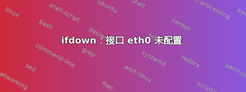 ifdown：接口 eth0 未配置